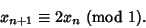 \begin{displaymath}
x_{n+1}\equiv 2x_n{\rm\ (mod\ 1)}.
\end{displaymath}