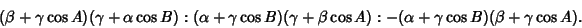 \begin{displaymath}
(\beta+\gamma\cos A)(\gamma+\alpha\cos B):(\alpha+\gamma\cos...
...gamma+\beta\cos A):-(\alpha+\gamma\cos B)(\beta+\gamma\cos A).
\end{displaymath}