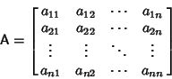 \begin{displaymath}
{\hbox{\sf A}}=\left[{\matrix{
a_{11} & a_{12} & \cdots & a...
...ots & \vdots\cr
a_{n1} & a_{n2} & \cdots & a_{nn}\cr}}\right]
\end{displaymath}