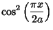 $\displaystyle \cos^2\left({\pi x\over 2a}\right)$