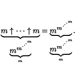 $\displaystyle \underbrace{m\uparrow\cdots\uparrow m}_{\underbrace{{m}^{{m}^{\cd...
...cdot^{m}}}}}\!\!}_{\underbrace{{m}^{{m}^{\cdot^{\cdot^{\cdot^{m}}}}}\!\!}_{m}}.$