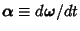 $\boldsymbol{\alpha}\equiv {d\boldsymbol{\omega}/dt}$