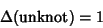 \begin{displaymath}
\Delta({\rm unknot})=1
\end{displaymath}