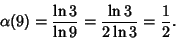 \begin{displaymath}
\alpha(9)={\ln 3\over \ln 9}={\ln 3\over 2\ln 3}={1\over 2}.
\end{displaymath}