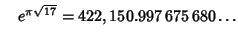 $\quad e^{\pi\sqrt{17}} = 422,150.997\,675\,680\ldots$