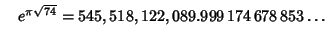 $\quad e^{\pi\sqrt{74}} = 545,518,122,089.999\,174\,678\,853\ldots$