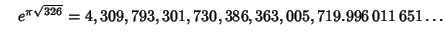 $\quad e^{\pi\sqrt{326}} = 4,309,793,301,730,386,363,005,719.996\,011\,651\ldots$