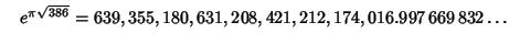 $\quad e^{\pi\sqrt{386}} = 639,355,180,631,208,421,212,174,016.997\,669\,832\ldots$