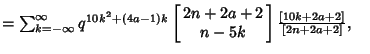 $ = \sum_{k=-\infty}^\infty q^{10k^2+(4a-1)k}\left[{\matrix{2n+2a+2\cr n-5k\cr}}\right] {[10k+2a+2]\over [2n+2a+2]},\quad$