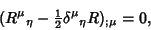 \begin{displaymath}
(R^\mu{}_\eta-{\textstyle{1\over 2}}\delta^\mu{}_\eta R)_{;\mu} = 0,
\end{displaymath}