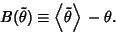 \begin{displaymath}
B(\tilde\theta) \equiv \left\langle{\tilde\theta}\right\rangle{}-\theta.
\end{displaymath}