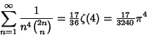 \begin{displaymath}
\sum_{n=1}^\infty {1\over n^4{2n\choose n}}={\textstyle{17\over 36}}\zeta(4)={\textstyle{17\over 3240}}\pi^4
\end{displaymath}