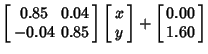 $\displaystyle \left[\begin{array}{cc}0.85 & 0.04\\  -0.04 & 0.85\end{array}\rig...
...c}x\\  y\end{array}\right]+\left[\begin{array}{c}0.00\\  1.60\end{array}\right]$