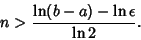 \begin{displaymath}
n > {\ln(b-a)-\ln\epsilon\over\ln 2}.
\end{displaymath}