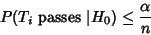 \begin{displaymath}
P(T_i {\rm\ passes\ } \vert H_0) \leq {\alpha\over n}
\end{displaymath}