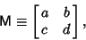 \begin{displaymath}
{\hbox{\sf M}}\equiv \left[{\matrix{a & b\cr c & d\cr}}\right],
\end{displaymath}