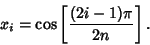 \begin{displaymath}
x_i=\cos\left[{(2i-1)\pi\over 2n}\right].
\end{displaymath}