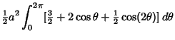 $\displaystyle {\textstyle{1\over 2}}a^2 \int_0^{2\pi} [{\textstyle{3\over 2}}+2\cos\theta +{\textstyle{1\over 2}}\cos(2\theta)]\,d\theta$