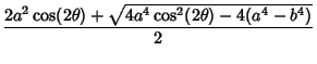 $\displaystyle {2a^2\cos(2\theta)+\sqrt{4a^4\cos^2(2\theta)-4(a^4-b^4)}\over 2}$