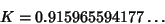 \begin{displaymath}
K= 0.915 965 594 177\ldots
\end{displaymath}