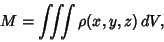 \begin{displaymath}
M = \int\!\!\!\int\!\!\!\int \rho(x,y,z)\,dV,
\end{displaymath}