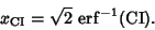 \begin{displaymath}
x_{\rm CI} = \sqrt{2}\,\mathop{\rm erf}\nolimits ^{-1}(\mathop{\rm CI}\nolimits ).
\end{displaymath}