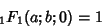 \begin{displaymath}
{}_1F_1(a;b;0)= 1
\end{displaymath}