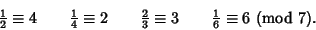 \begin{displaymath}
{\textstyle{1\over 2}}\equiv 4\qquad {\textstyle{1\over 4}}\...
...equiv 3\qquad {\textstyle{1\over 6}}\equiv 6 {\rm\ (mod\ } 7).
\end{displaymath}