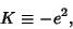 \begin{displaymath}
K\equiv -e^2,
\end{displaymath}