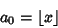 \begin{displaymath}
a_0=\left\lfloor{x}\right\rfloor
\end{displaymath}