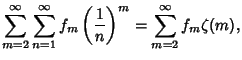 $\displaystyle \sum_{m=2}^\infty \sum_{n=1}^\infty f_m\left({1\over n}\right)^m=\sum_{m=2}^\infty f_m\zeta(m),$