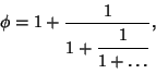 \begin{displaymath}
\phi=1+{1\over\strut\displaystyle 1+{\strut\displaystyle 1\over\strut\displaystyle 1+\ldots}},
\end{displaymath}