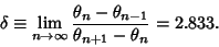 \begin{displaymath}
\delta\equiv\lim_{n\to\infty} {\theta_n-\theta_{n-1}\over\theta_{n+1}-\theta_n} = 2.833.
\end{displaymath}