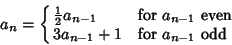 \begin{displaymath}
a_n=\cases{
{\textstyle{1\over 2}}a_{n-1} & for $a_{n-1}$\ even\cr
3a_{n-1}+1 & for $a_{n-1}$\ odd\cr}
\end{displaymath}