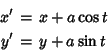 \begin{eqnarray*}
x'&=&x+a\cos t\\
y'&=&y+a\sin t
\end{eqnarray*}