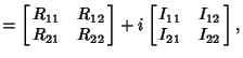 $ =\left[{\matrix{R_{11} & R_{12}\cr R_{21} & R_{22}}}\right] + i\left[{\matrix{I_{11} & I_{12}\cr I_{21} & I_{22}}}\right],$