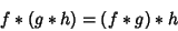 \begin{displaymath}
f*(g*h) = (f*g)*h
\end{displaymath}