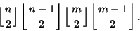 \begin{displaymath}
\left\lfloor{n\over 2}\right\rfloor \left\lfloor{n-1\over 2}...
...m\over 2}\right\rfloor \left\lfloor{m-1\over 2}\right\rfloor .
\end{displaymath}