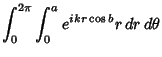 $\displaystyle \int_0^{2\pi} \int_0^a e^{ikr\cos b}r\,dr\,d\theta$