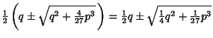 $\displaystyle {\textstyle{1\over 2}}\left({q\pm\sqrt{q^2+{\textstyle{4\over 27}...
...style{1\over 2}}q\pm\sqrt{{\textstyle{1\over 4}}q^2+{\textstyle{1\over 27}}p^3}$