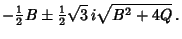 $\displaystyle -{\textstyle{1\over 2}}B\pm {\textstyle{1\over 2}}\sqrt{3}\,i \sqrt{B^2+4Q}\,.$