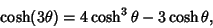 \begin{displaymath}
\cosh(3\theta)=4\cosh^3\theta-3\cosh\theta,
\end{displaymath}