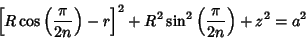 \begin{displaymath}
\left[{R\cos\left({\pi\over 2n}\right)-r}\right]^2+R^2\sin^2\left({\pi\over 2n}\right)+z^2=a^2
\end{displaymath}