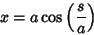 \begin{displaymath}
x=a\cos\left({s\over a}\right)
\end{displaymath}