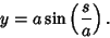 \begin{displaymath}
y=a\sin\left({s\over a}\right).
\end{displaymath}