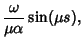 $\displaystyle {\omega\over\mu\alpha}\sin(\mu s),$