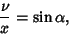 \begin{displaymath}
{\nu\over x}=\sin\alpha,
\end{displaymath}