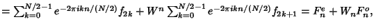 $ = \sum_{k=0}^{N/2-1} e^{-2\pi ikn/(N/2)} f_{2k}+W^n\sum_{k=0}^{N/2-1} e^{-2\pi ikn/(N/2)} f_{2k+1} = F_n^e+W_nF_n^o,$