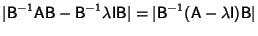 $\displaystyle \vert{\hbox{\sf B}}^{-1}{\hbox{\sf A}}{\hbox{\sf B}}-{\hbox{\sf B...
...ert{\hbox{\sf B}}^{-1}({\hbox{\sf A}}-\lambda{\hbox{\sf I}}){\hbox{\sf B}}\vert$