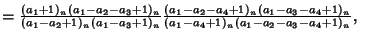 $ ={(a_1+1)_n(a_1-a_2-a_3+1)_n\over (a_1-a_2+1)_n(a_1-a_3+1)_n}{(a_1-a_2-a_4+1)_n(a_1-a_3-a_4+1)_n\over (a_1-a_4+1)_n(a_1-a_2-a_3-a_4+1)_n},\quad$